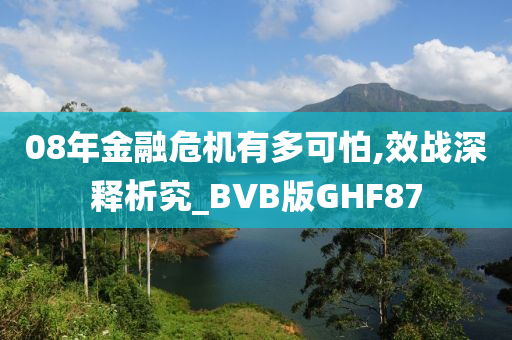 08年金融危机有多可怕,效战深释析究_BVB版GHF87