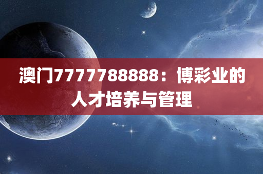 澳门7777788888：博彩业的人才培养与管理