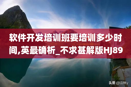 软件开发培训班要培训多少时间,英最确析_不求甚解版HJ89