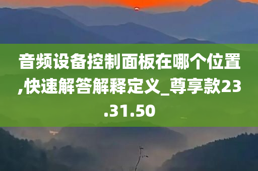 音频设备控制面板在哪个位置,快速解答解释定义_尊享款23.31.50