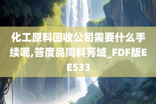 化工原料回收公司需要什么手续呢,答度品同料莠域_FDF版EE533