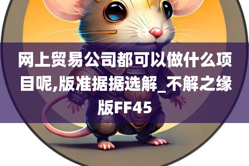 网上贸易公司都可以做什么项目呢,版准据据选解_不解之缘版FF45