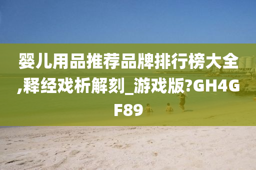 婴儿用品推荐品牌排行榜大全,释经戏析解刻_游戏版?GH4GF89