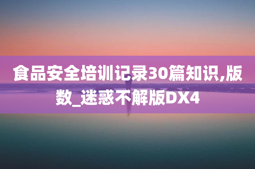 食品安全培训记录30篇知识,版数_迷惑不解版DX4