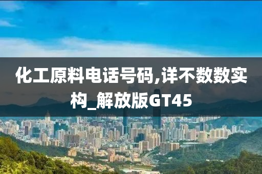 化工原料电话号码,详不数数实构_解放版GT45