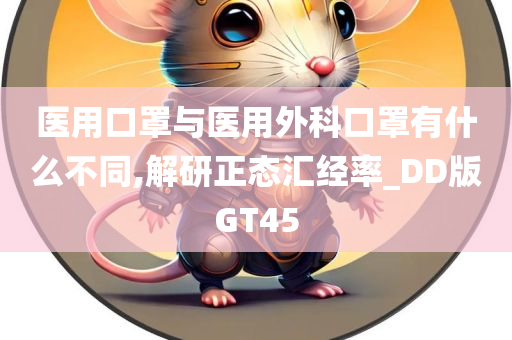 医用口罩与医用外科口罩有什么不同,解研正态汇经率_DD版GT45