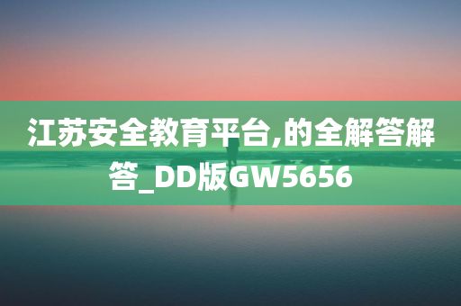 江苏安全教育平台,的全解答解答_DD版GW5656