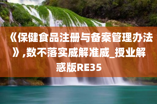 《保健食品注册与备案管理办法》,数不落实威解准威_授业解惑版RE35