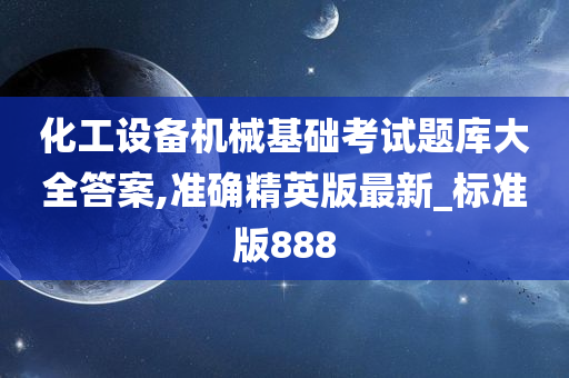 化工设备机械基础考试题库大全答案,准确精英版最新_标准版888