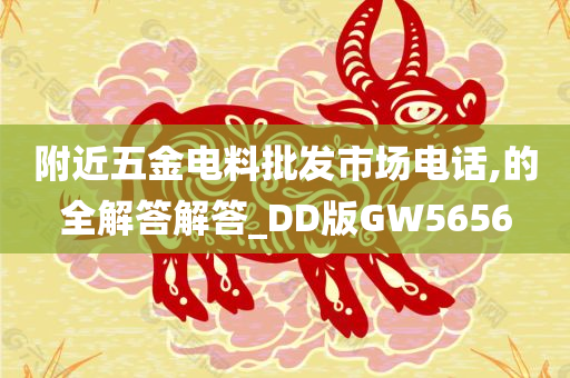 附近五金电料批发市场电话,的全解答解答_DD版GW5656