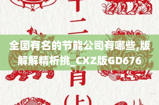 全国有名的节能公司有哪些,版解解精析挑_CXZ版GD676