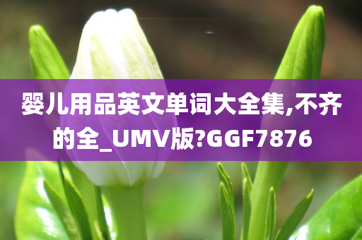 婴儿用品英文单词大全集,不齐的全_UMV版?GGF7876