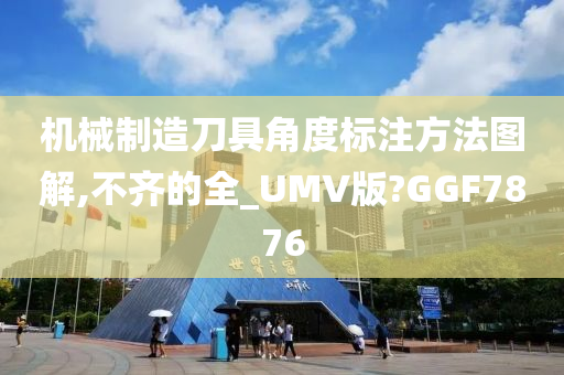 机械制造刀具角度标注方法图解,不齐的全_UMV版?GGF7876