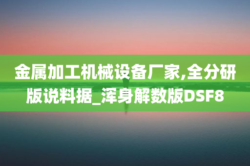 金属加工机械设备厂家,全分研版说料据_浑身解数版DSF8