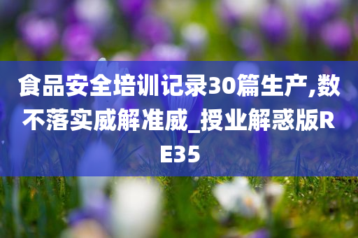 食品安全培训记录30篇生产,数不落实威解准威_授业解惑版RE35