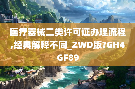 医疗器械二类许可证办理流程,经典解释不同_ZWD版?GH4GF89