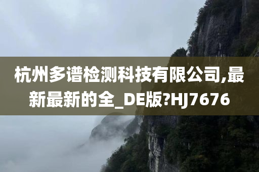 杭州多谱检测科技有限公司,最新最新的全_DE版?HJ7676