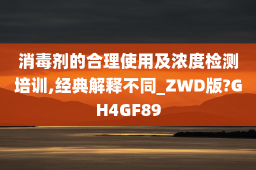 消毒剂的合理使用及浓度检测培训,经典解释不同_ZWD版?GH4GF89