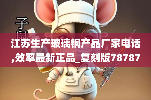 江苏生产玻璃钢产品厂家电话,效率最新正品_复刻版78787