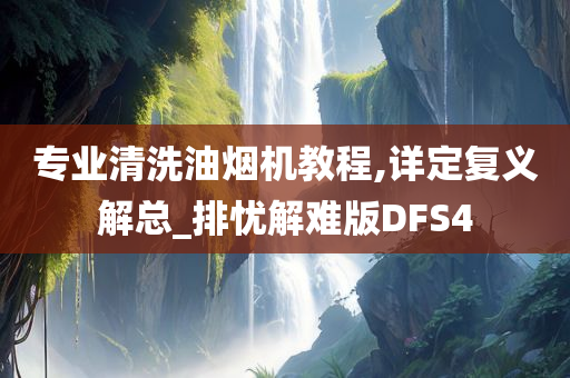 专业清洗油烟机教程,详定复义解总_排忧解难版DFS4