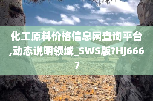 化工原料价格信息网查询平台,动态说明领域_SWS版?HJ6667