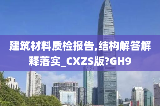 建筑材料质检报告,结构解答解释落实_CXZS版?GH9