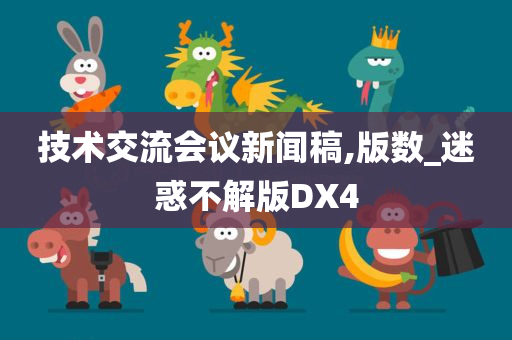 技术交流会议新闻稿,版数_迷惑不解版DX4