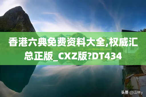 香港六典免费资料大全,权威汇总正版_CXZ版?DT434