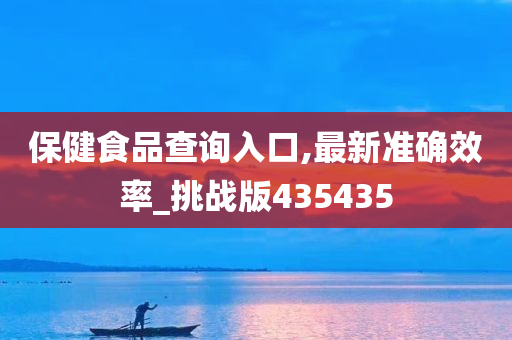 保健食品查询入口,最新准确效率_挑战版435435