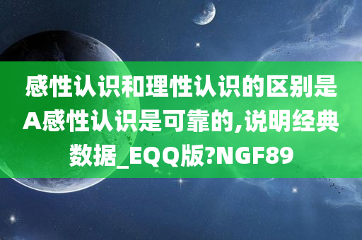 感性认识和理性认识的区别是A感性认识是可靠的,说明经典数据_EQQ版?NGF89