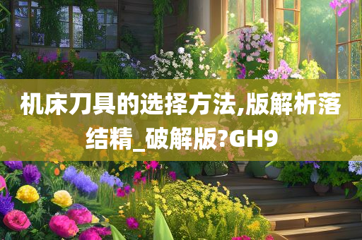 机床刀具的选择方法,版解析落结精_破解版?GH9