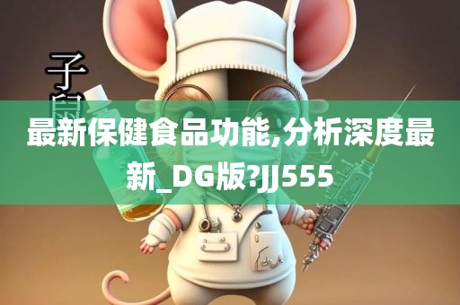 最新保健食品功能,分析深度最新_DG版?JJ555