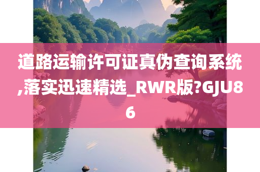 道路运输许可证真伪查询系统,落实迅速精选_RWR版?GJU86