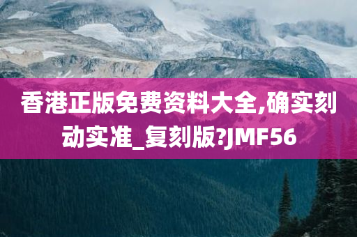 香港正版免费资料大全,确实刻动实准_复刻版?JMF56