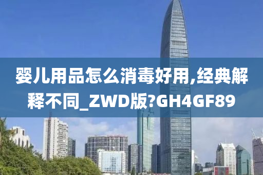 婴儿用品怎么消毒好用,经典解释不同_ZWD版?GH4GF89