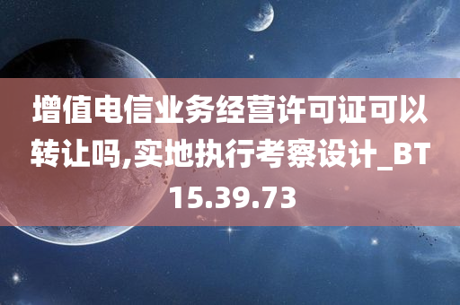 增值电信业务经营许可证可以转让吗,实地执行考察设计_BT15.39.73