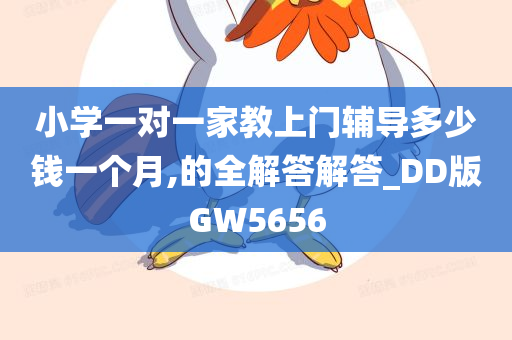 小学一对一家教上门辅导多少钱一个月,的全解答解答_DD版GW5656