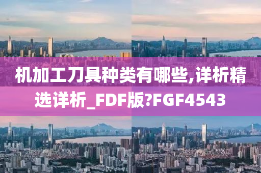 机加工刀具种类有哪些,详析精选详析_FDF版?FGF4543