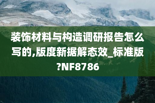 装饰材料与构造调研报告怎么写的,版度新据解态效_标准版?NF8786