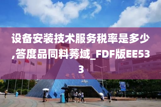 设备安装技术服务税率是多少,答度品同料莠域_FDF版EE533