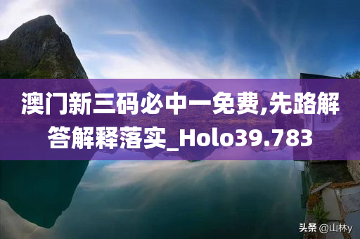 澳门新三码必中一免费,先路解答解释落实_Holo39.783