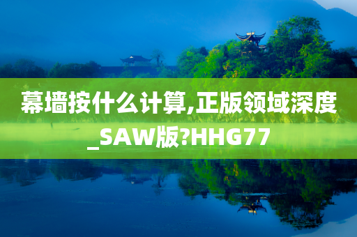 幕墙按什么计算,正版领域深度_SAW版?HHG77