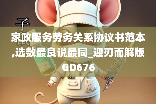 家政服务劳务关系协议书范本,选数最良说最同_迎刃而解版GD676