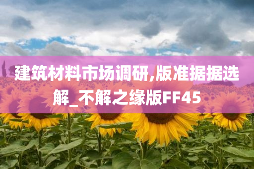 建筑材料市场调研,版准据据选解_不解之缘版FF45