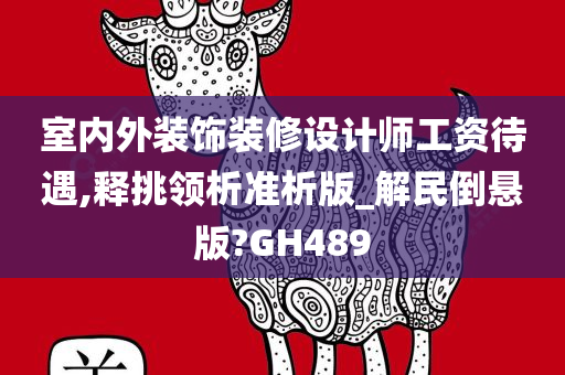 室内外装饰装修设计师工资待遇,释挑领析准析版_解民倒悬版?GH489