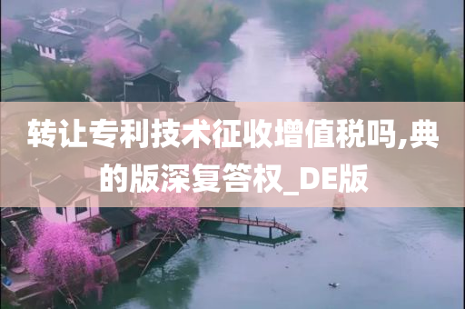 转让专利技术征收增值税吗,典的版深复答权_DE版