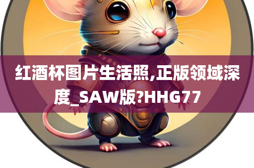 红酒杯图片生活照,正版领域深度_SAW版?HHG77