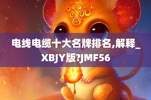 电线电缆十大名牌排名,解释_XBJY版?JMF56