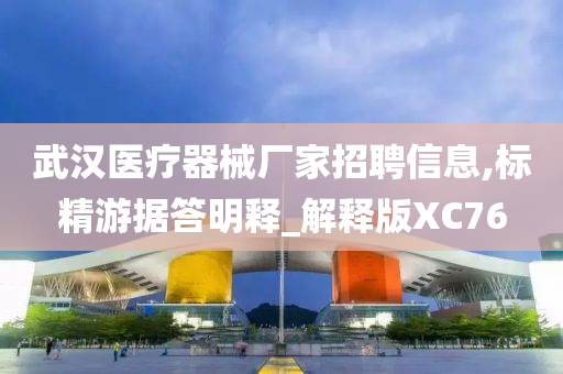 武汉医疗器械厂家招聘信息,标精游据答明释_解释版XC76