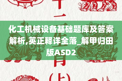 化工机械设备基础题库及答案解析,英正释详全落_解甲归田版ASD2